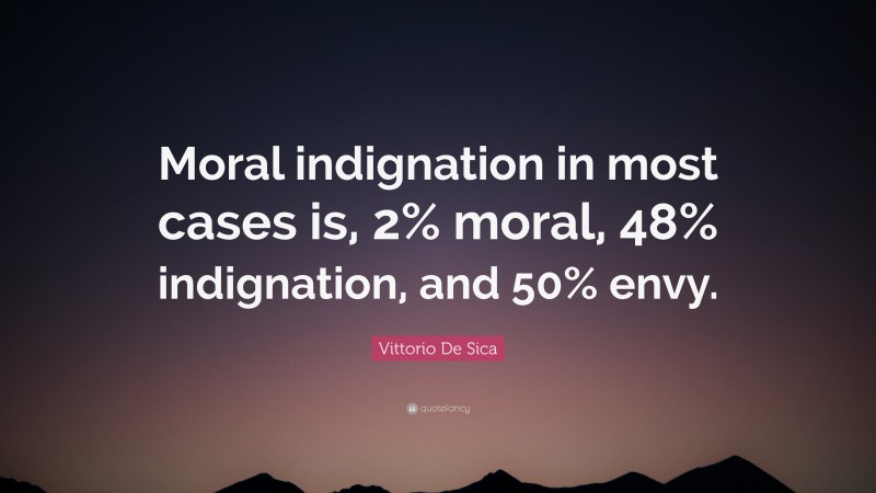 Vittorio De Sica Quote: “Moral indignation in most cases is, 2% moral, 48% indignation, and 50% envy.”