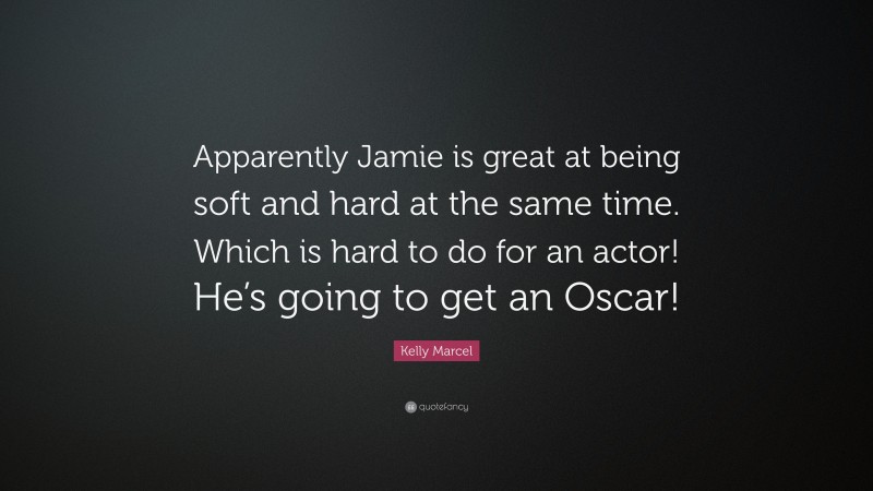 Kelly Marcel Quote: “Apparently Jamie is great at being soft and hard at the same time. Which is hard to do for an actor! He’s going to get an Oscar!”