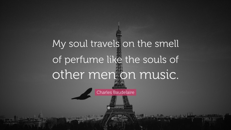 Charles Baudelaire Quote: “My soul travels on the smell of perfume like the souls of other men on music.”