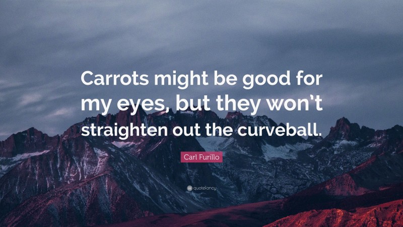 Carl Furillo Quote: “Carrots might be good for my eyes, but they won’t straighten out the curveball.”