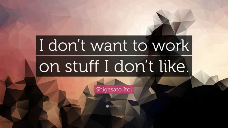 Shigesato Itoi Quote: “I don’t want to work on stuff I don’t like.”