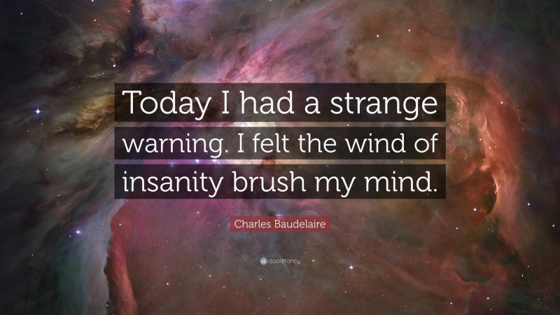Charles Baudelaire Quote: “Today I had a strange warning. I felt the wind of insanity brush my mind.”