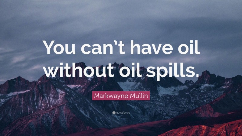Markwayne Mullin Quote: “You can’t have oil without oil spills.”