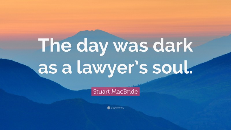 Stuart MacBride Quote: “The day was dark as a lawyer’s soul.”