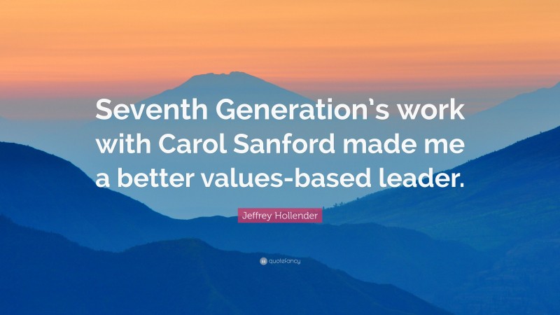 Jeffrey Hollender Quote: “Seventh Generation’s work with Carol Sanford made me a better values-based leader.”