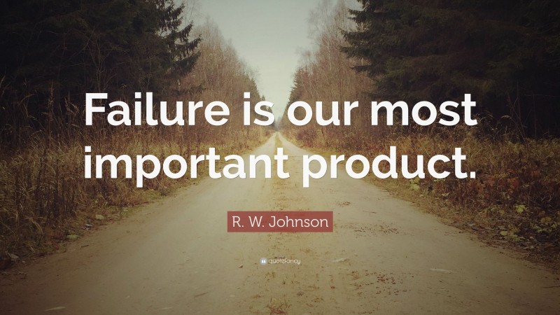 R. W. Johnson Quote: “Failure is our most important product.”