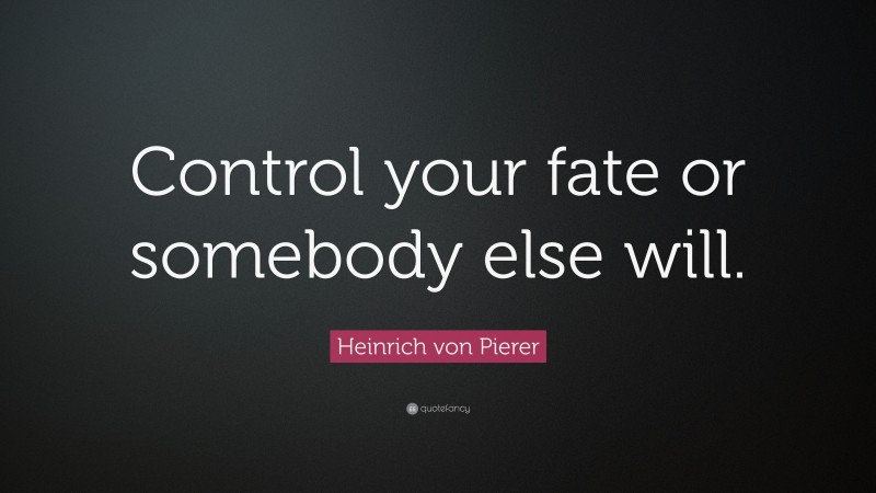 Heinrich von Pierer Quote: “Control your fate or somebody else will.”