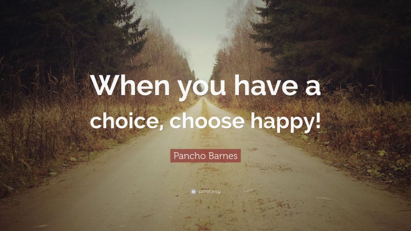 Pancho Barnes Quote: “When you have a choice, choose happy!”