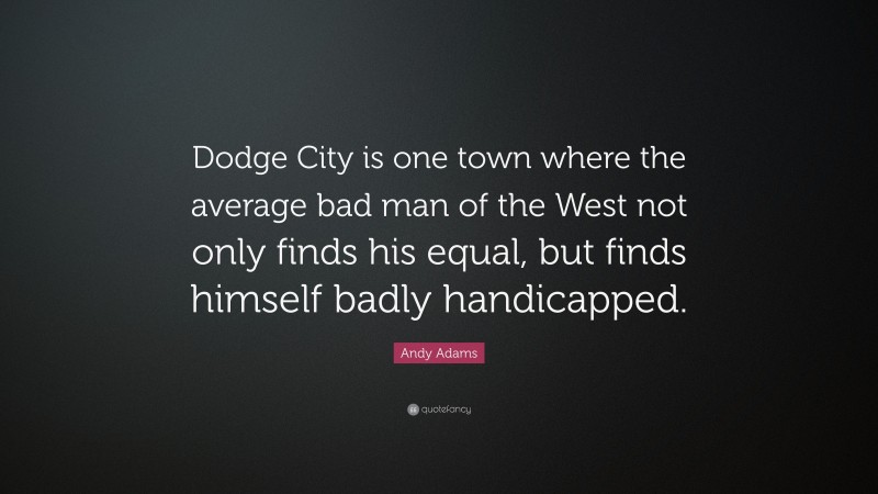 Andy Adams Quote: “Dodge City is one town where the average bad man of the West not only finds his equal, but finds himself badly handicapped.”