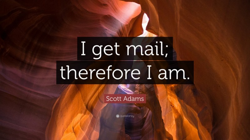 Scott Adams Quote: “I get mail; therefore I am.”