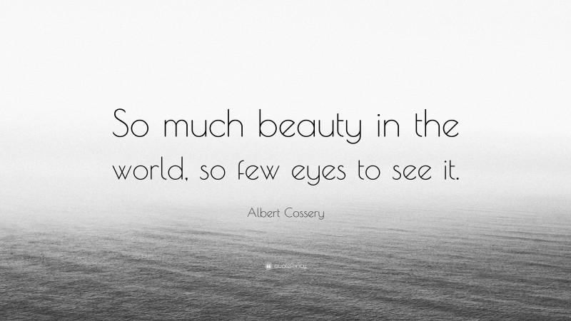 Albert Cossery Quote: “So much beauty in the world, so few eyes to see it.”