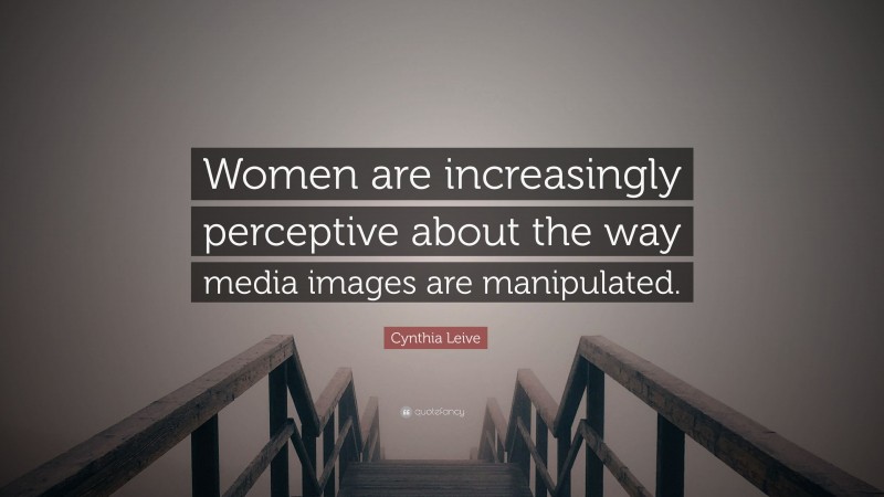 Cynthia Leive Quote: “Women are increasingly perceptive about the way media images are manipulated.”