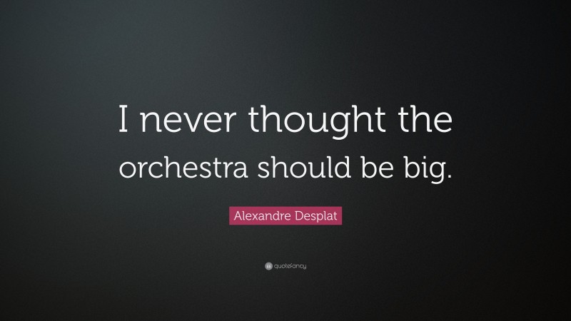Alexandre Desplat Quote: “I never thought the orchestra should be big.”