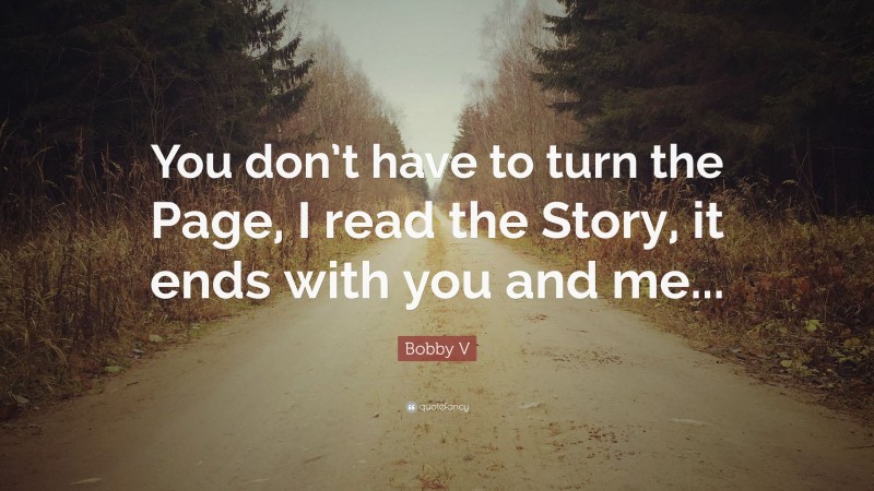 Bobby V Quote: “You don’t have to turn the Page, I read the Story, it ends with you and me...”