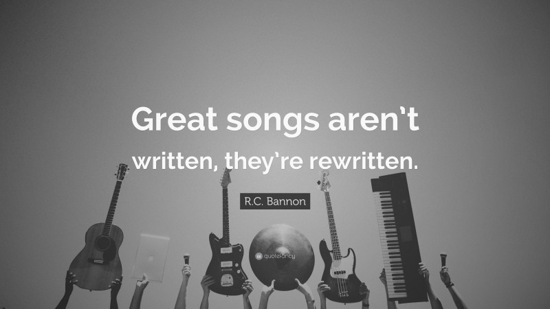 R.C. Bannon Quote: “Great songs aren’t written, they’re rewritten.”