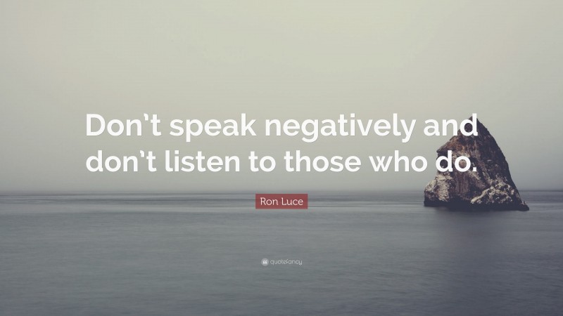 Ron Luce Quote: “Don’t speak negatively and don’t listen to those who do.”