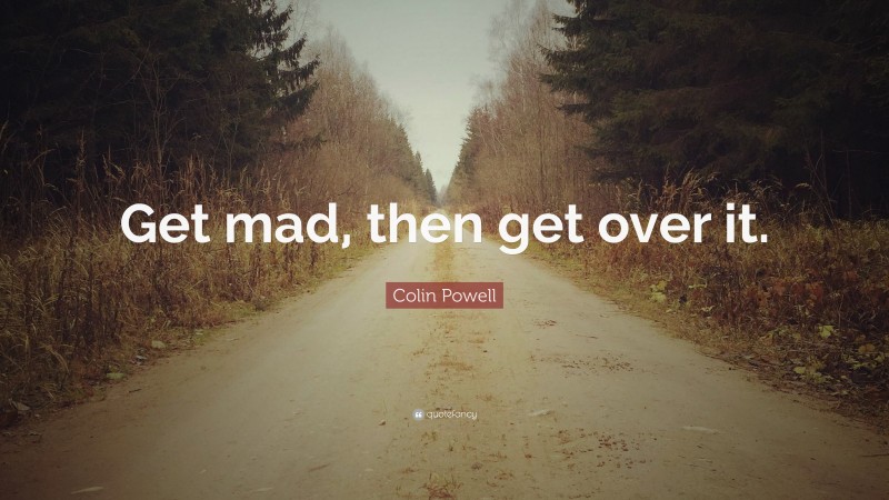 Colin Powell Quote: “Get mad, then get over it.”