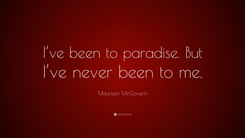 Maureen McGovern Quote: “I’ve been to paradise. But I’ve never been to me.”