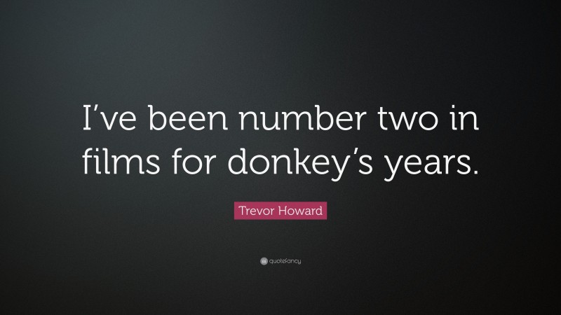 Trevor Howard Quote: “I’ve been number two in films for donkey’s years.”