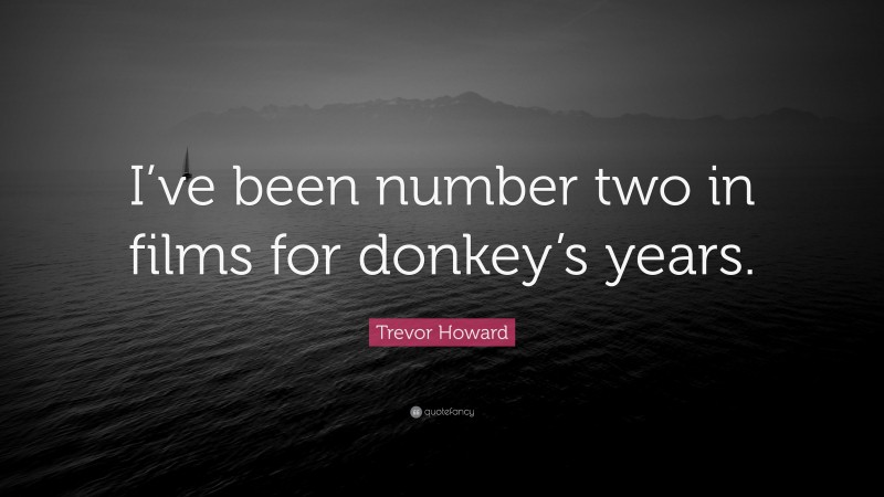 Trevor Howard Quote: “I’ve been number two in films for donkey’s years.”
