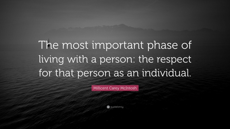 Millicent Carey McIntosh Quote: “The most important phase of living with a person: the respect for that person as an individual.”
