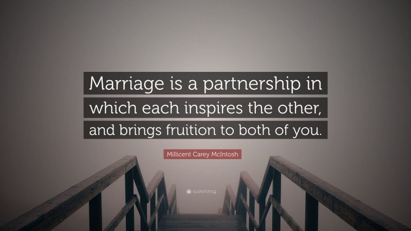 Millicent Carey McIntosh Quote: “Marriage is a partnership in which each inspires the other, and brings fruition to both of you.”