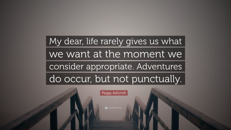 Peggy Ashcroft Quote: “My dear, life rarely gives us what we want at the moment we consider appropriate. Adventures do occur, but not punctually.”