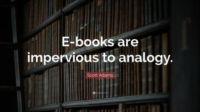 Scott Adams Quote: “E-books are impervious to analogy.”