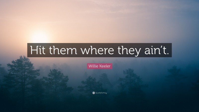 Willie Keeler Quote: “Hit them where they ain’t.”
