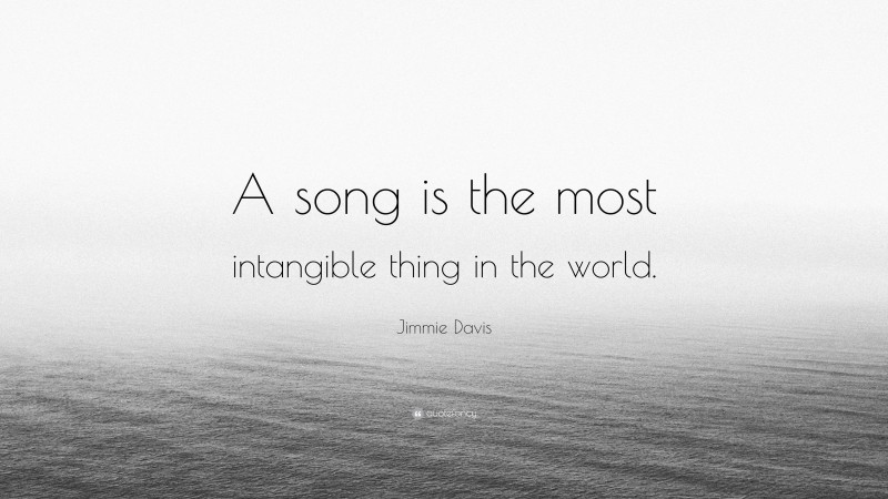 Jimmie Davis Quote: “A song is the most intangible thing in the world.”