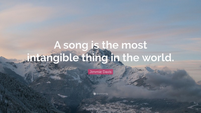 Jimmie Davis Quote: “A song is the most intangible thing in the world.”