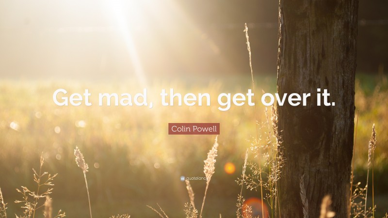 Colin Powell Quote: “Get mad, then get over it.”