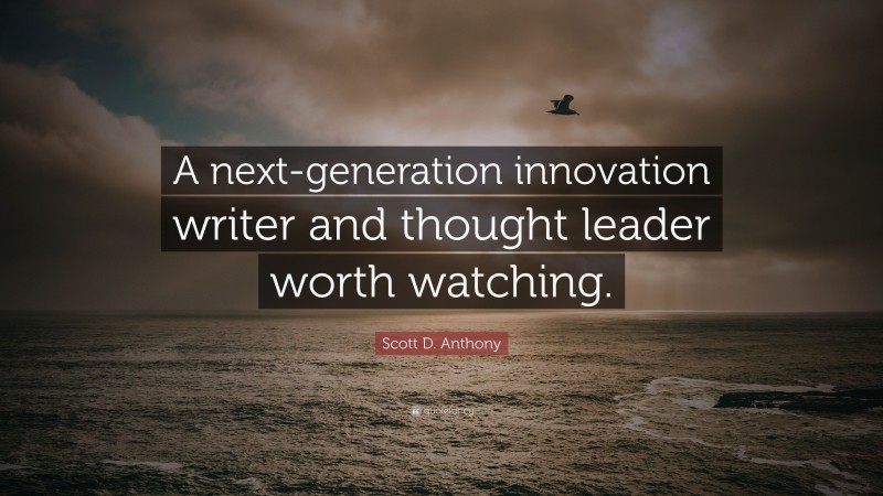 Scott D. Anthony Quote: “A next-generation innovation writer and thought leader worth watching.”