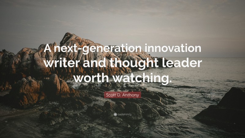 Scott D. Anthony Quote: “A next-generation innovation writer and thought leader worth watching.”