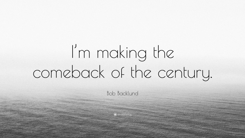 Bob Backlund Quote: “I’m making the comeback of the century.”