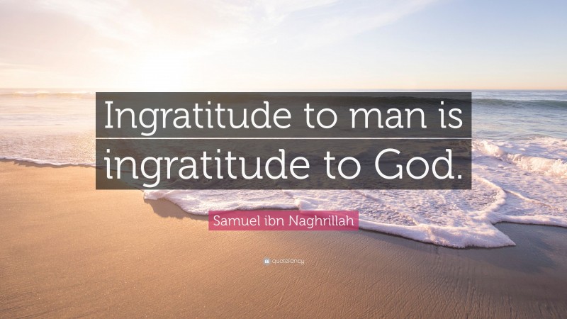 Samuel ibn Naghrillah Quote: “Ingratitude to man is ingratitude to God.”