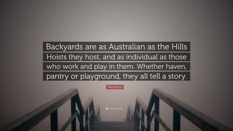 Pete Munro Quote: “Backyards are as Australian as the Hills Hoists they host, and as individual as those who work and play in them. Whether haven, pantry or playground, they all tell a story.”