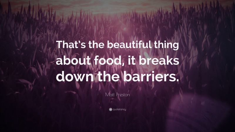 Matt Preston Quote: “That’s the beautiful thing about food, it breaks down the barriers.”