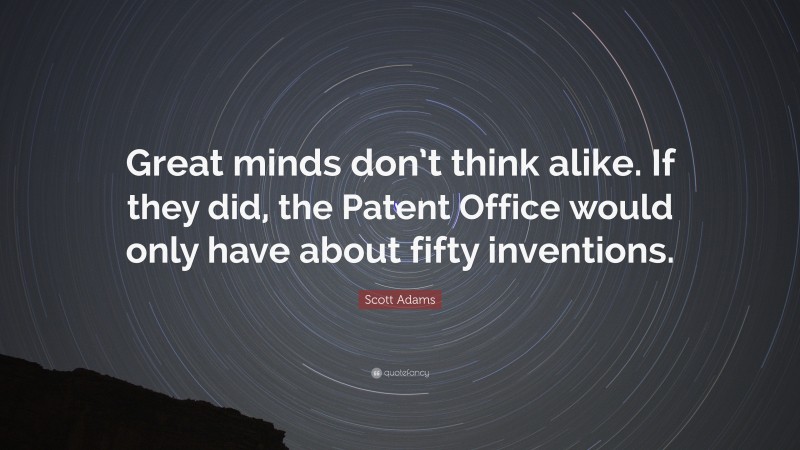 Scott Adams Quote: “Great minds don’t think alike. If they did, the Patent Office would only have about fifty inventions.”