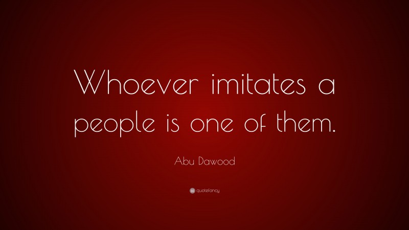 Abu Dawood Quote: “Whoever imitates a people is one of them.”