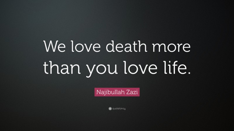 Najibullah Zazi Quote: “We love death more than you love life.”