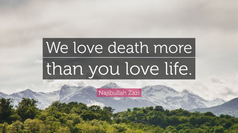 Najibullah Zazi Quote: “We love death more than you love life.”