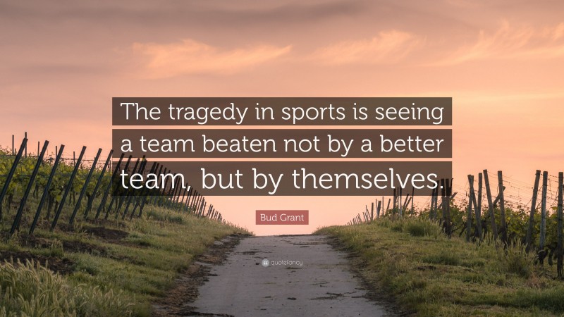Bud Grant Quote: “The tragedy in sports is seeing a team beaten not by a better team, but by themselves.”