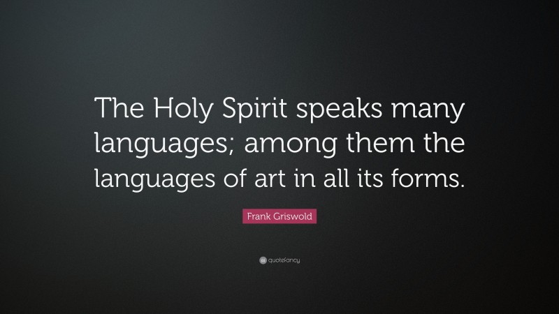 Frank Griswold Quote: “The Holy Spirit speaks many languages; among them the languages of art in all its forms.”