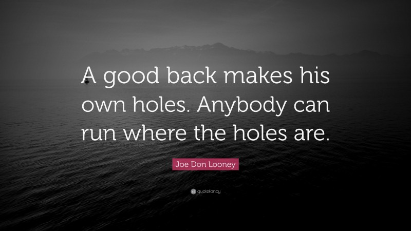 Joe Don Looney Quote: “A good back makes his own holes. Anybody can run where the holes are.”
