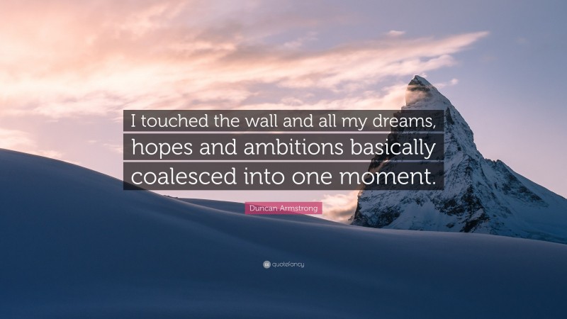 Duncan Armstrong Quote: “I touched the wall and all my dreams, hopes and ambitions basically coalesced into one moment.”