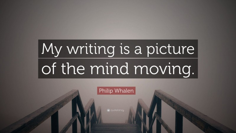 Philip Whalen Quote: “My writing is a picture of the mind moving.”