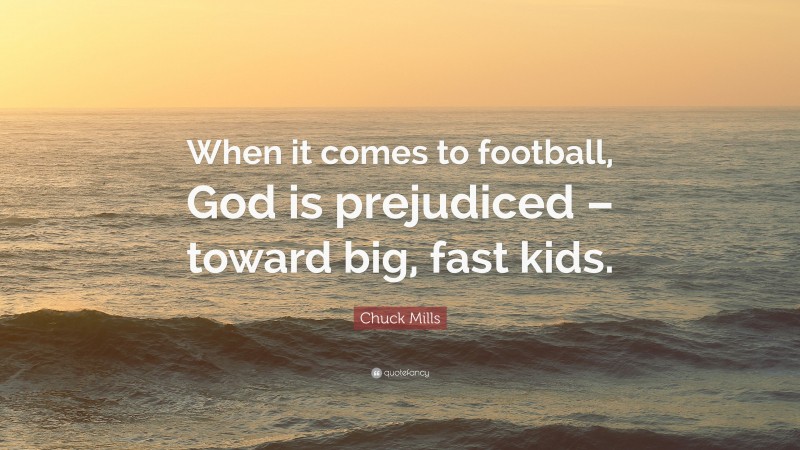 Chuck Mills Quote: “When it comes to football, God is prejudiced – toward big, fast kids.”