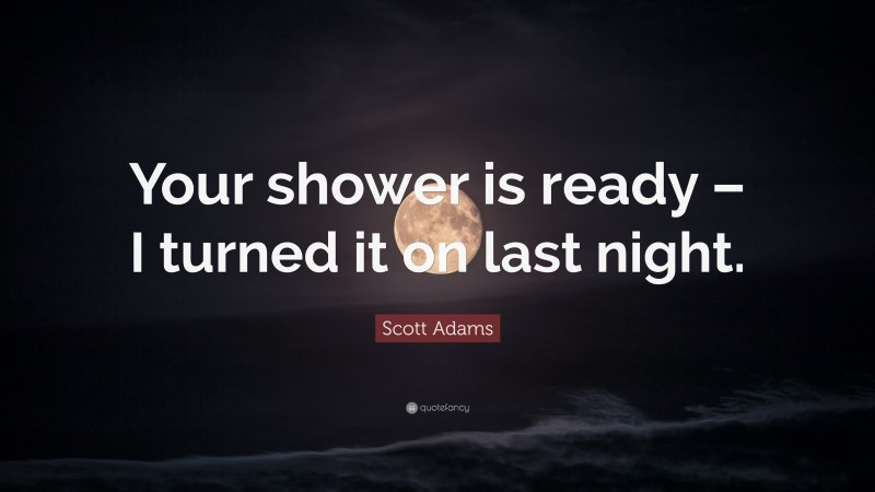 Scott Adams Quote: “Your shower is ready – I turned it on last night.”