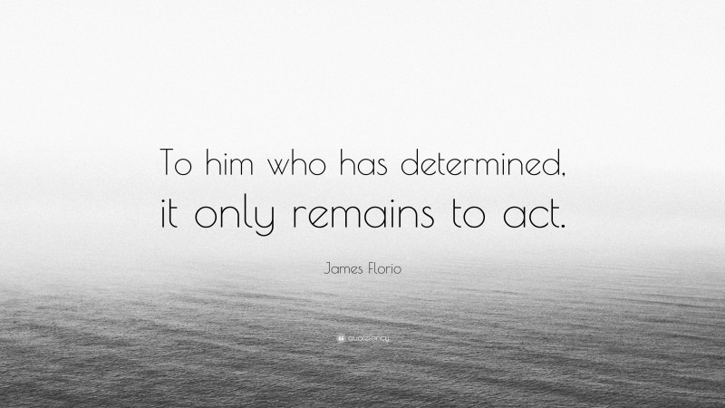 James Florio Quote: “To him who has determined, it only remains to act.”